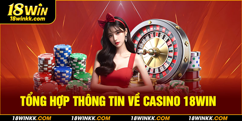 Tổng thông tin về sảnh Casino 18WIN đình đám