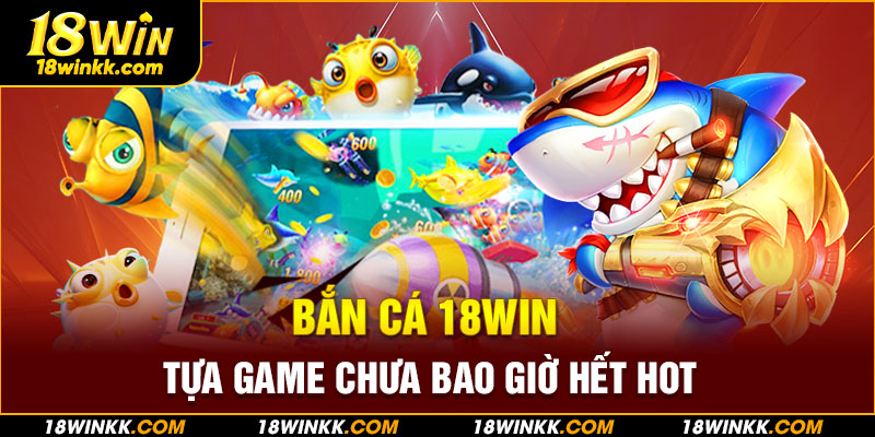 Bắn cá 18WIN là tựa game đình đám nhất trên nền tảng