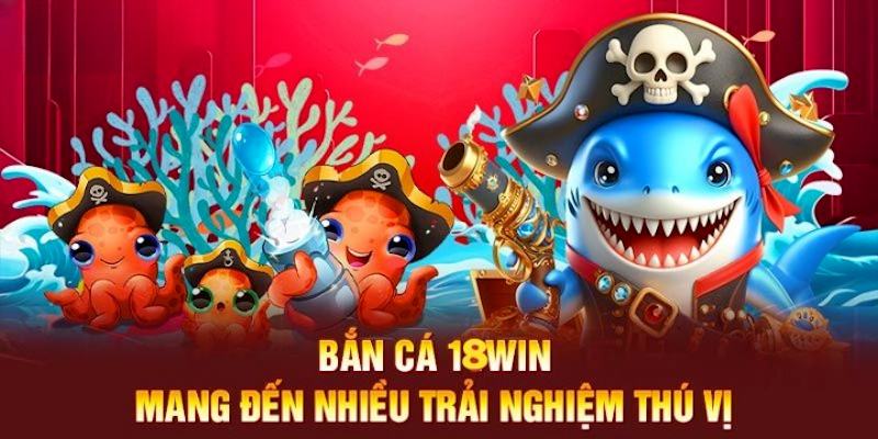 Sảnh bắn cá tại 18WIN có tính giải trí rất cao